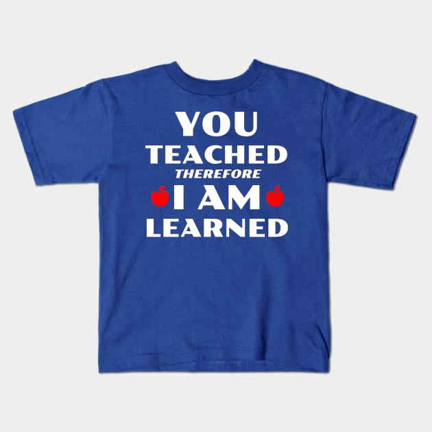 You Teached Therefore I Am Learned Kids T-Shirt by TeachUrb